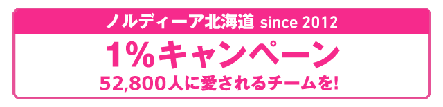 「ノルディーア北海道 since 2012 1％ キャンペーン 51, 400人に愛されるチームを！」